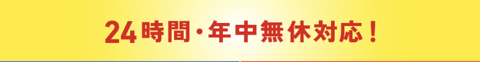 24時間・年中無休対応！